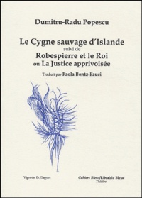 Dumitru-Radu Popescu - Le Cygne sauvage d'Islande suivi de Robespierre et le Roi ou La justice apprivoisée.