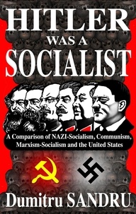  Dumitru Sandru - Hitler Was a Socialist: A comparison of NAZI-Socialism, Communism, Socialism, and the United States.