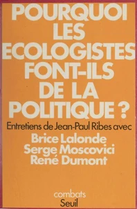 Pourquoi Les Ecologistes Font-Ils De La Politique. Entretiens De Jean-Paul Ribes Avec Brice Lalonde, Serge Moscovici Et Rene Dumont