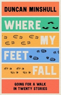 Duncan Minshull - Where My Feet Fall - Going for a Walk in Twenty Stories.