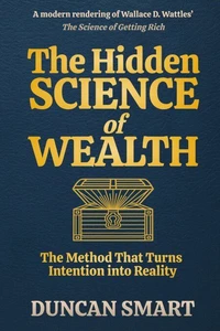 The Hidden Science of Wealth: The Method That Turns Intention into Reality