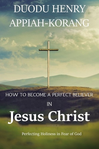  Duodu Henry Appiah-korang - How to Become a Perfect Believer in Jesus Christ.