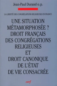 La Liberte Des Congregations En France. Volume 1, Une Situation Metamorphosee ? Evolutions : Droit Francais Des Congregations Religieuses Et Droit Canonique De L'Etat De Vie Consacree