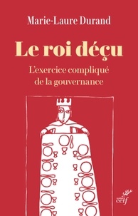  DURAND MARIE-MAURE - LE ROI DECU - L'EXERCICE COMPLIQUE DE LA GOUVERNANCE.