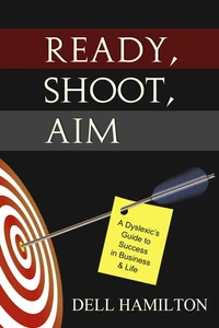 Ready, Shoot, Aim -- A Dyslexic's Guide to Success in Business &amp; Life