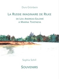 Durs Grünbein et Sophia Schill - La Russie imaginaire de Rilke, de Lou Andreas-Salomé à Marina Tsvetaeva - suivi de Souvenirs.