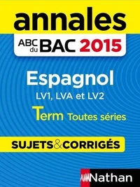 Annales ABC du BAC 2015 Espagnol Term toutes séries (LV1, LVA et LV2) - Sujets &amp; corrigés