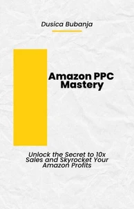 Amazon PPC Mastery: Unlock the Secret to 10x Sales and Skyrocket Your Amazon Profits