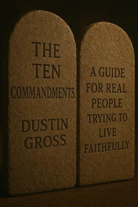 The Ten Commandments: A Guide for Real People Trying to Live Faithfully