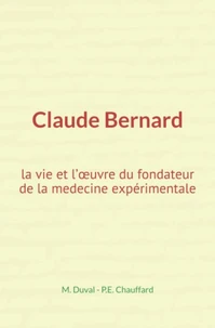 Claude Bernard : la vie et l’œuvre du fondateur de la medecine expérimentale