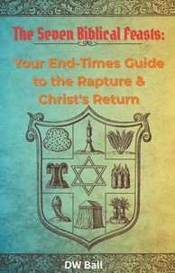 Seven Biblical Feasts:  Your End-Times Guide to the Rapture &amp; Christ's Return