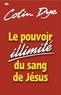 Dye Colin - Le pouvoir illimité du sang de Jésus.