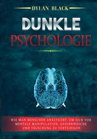 Dylan Black - Dunkle Psychologie - Wie man Menschen analysiert, um sich vor mentale Manipulation, Gehirnwäsche und Täuschung zu verteidigen.