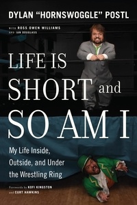 Dylan Postl et Ross Owen Williams - Life Is Short and So Am I - My Life Inside, Outside, and Under the Wrestling Ring.