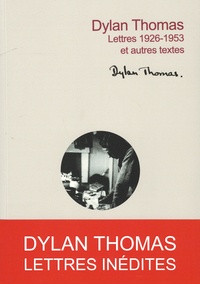 Dylan Thomas - Lettres 1926-1953 - Et autres textes.