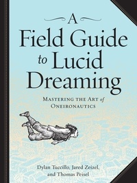 Dylan Tuccillo et Jared Zeizel - A Field Guide to Lucid Dreaming - Mastering the Art of Oneironautics.