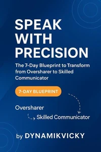 SPEAK WITH PRECISION The 7-Day Blueprint to Transform from Oversharer to Skilled Communicator