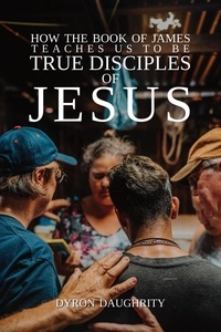  Dyron Daughrity - How the Book of James Teaches Us To Be True Disciples of Jesus.