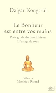 Dzigar Kongtrül - Le Bonheur est entre vos mains - Petit guide du bouddhisme à l'usage de tous.