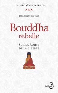 Dzogchen Ponlop - Bouddha rebelle - Sur la route de la liberté.