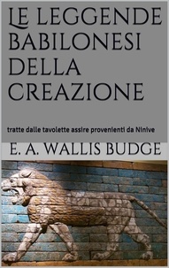 E.A. Wallis Budge - Le leggende babilonesi della Creazione.