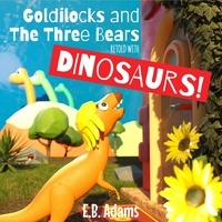  E. B. Adams - Goldilocks and the Three Bears Retold With Dinosaurs - Dinosaur Fairy Tales.