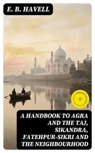 A Handbook to Agra and the Taj, Sikandra, Fatehpur-Sikri and the Neighbourhood