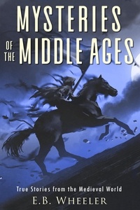  E.B. Wheeler - Mysteries of the Middle Ages: True Stories from the Medieval World - Mysteries in History for Boys and Girls.