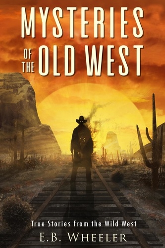  E.B. Wheeler - Mysteries of the Old West: True Stories from the Wild West - Mysteries in History for Boys and Girls.
