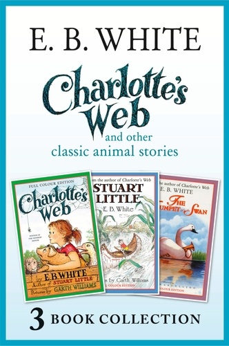 E. B. White et Garth Williams - Charlotte’s Web and other classic animal stories - Charlotte’s Web, The Trumpet of the Swan, Stuart Little.
