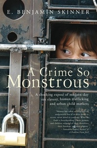 E. Benjamin Skinner - A Crime So Monstrous - A Shocking Exposé of Modern-Day Sex Slavery, Human Trafficking and Urban Child Markets.