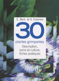 E Bent et A Colombo - 30 Plantes grimpantes - Description, soins et culture, fiches pratiques.