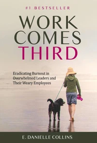Work Comes Third: Eradicating Burnout in Overwhelmed Leaders and Their Weary Employees