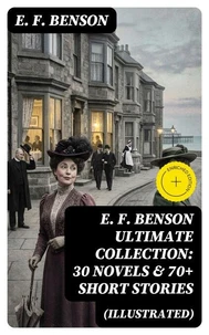 E. F. Benson ULTIMATE COLLECTION: 30 Novels &amp; 70+ Short Stories (Illustrated)