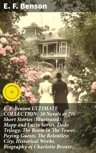 E. F. Benson ULTIMATE COLLECTION: 30 Novels &amp; 70+ Short Stories (Illustrated): Mapp and Lucia Series, Dodo Trilogy, The Room in The Tower, Paying Guests, The Relentless City, Historical Works, Biography of Charlotte Bronte…