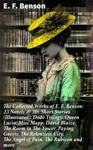 The Collected Works of E. F. Benson: 23 Novels &amp; 30+ Short Stories (Illustrated): Dodo Trilogy, Queen Lucia, Miss Mapp, David Blaize, The Room in The Tower, Paying Guests, The Relentless City, The Angel of Pain, The Rubicon and more