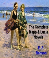 E. F. Benson - The Complete Mapp and Lucia Novels.