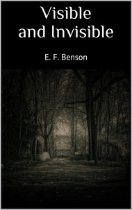E. F. Benson - Visible and Invisible.