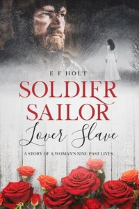 Soldier Sailor Lover Slave: A Story of a Woman's Nine Past Lives