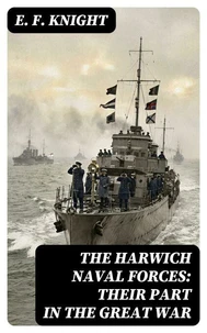 The Harwich Naval Forces: Their Part in the Great War