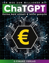 E-Finanz Verlag - Ihr Weg zum Millionär mit ChaTGPT - Umfassender Leitfaden Online Geld schnell &amp; leicht mit künstlicher Intelligenz gemacht.
