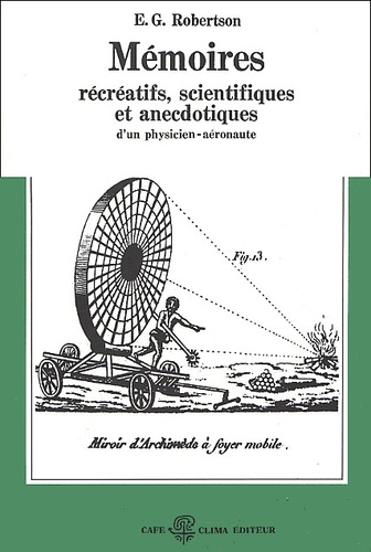 E-G Robertson - Memoires Recreatifs, Scientifiques Et Anecdotiques D'Un Physicien-Aeronaute. Tome 1, La Fantasmagorie.