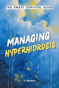 The Sweat Survival Guide: Managing Hyperhydrosis