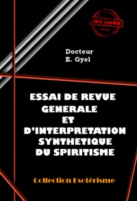 E. Gyel - Essai de revue générale et d’interprétation synthétique du Spiritisme [édition intégrale revue et mise à jour].