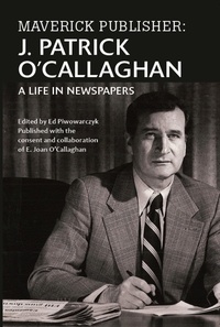  E. Joan O'Callaghan - Maverick Publisher: J. Patrick O'Callaghan, A Life in Newspapers.