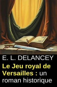 Le Jeu royal de Versailles : un roman historique