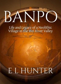 Banpo: Life and Legacy of a Neolithic Village in the Wei River Valley