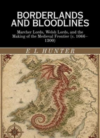 Borderlands and Bloodlines: Marcher Lords, Welsh Lords, and the Making of the Medieval Frontier (c. 1066–1300)