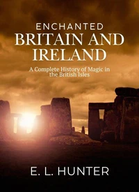 Enchanted Britain and Ireland:  A Complete History of Magic in the British Isles