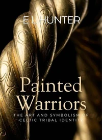 Painted Warriors: The Art and Symbolism of Celtic Tribal Identity